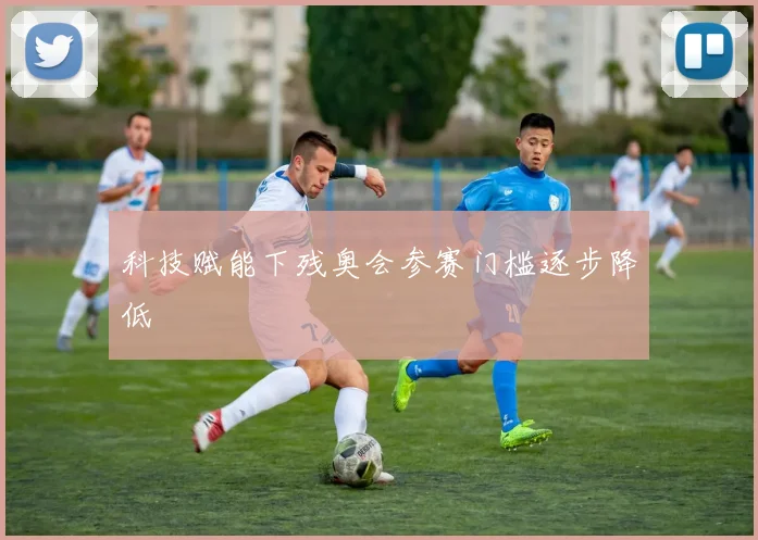 科技赋能下残奥会参赛门槛逐步降低