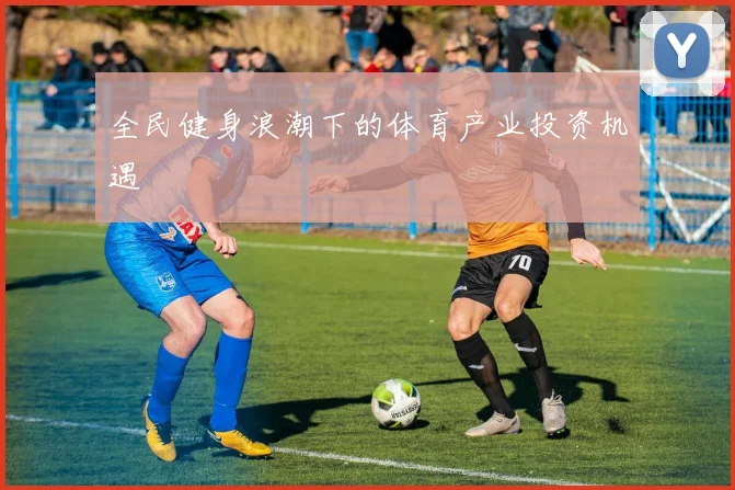 全民健身浪潮下的体育产业投资机遇