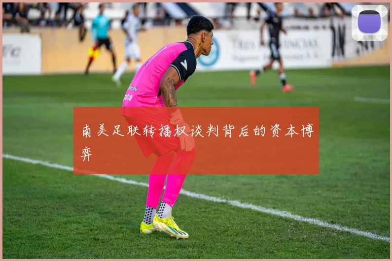 南美足联转播权谈判背后的资本博弈