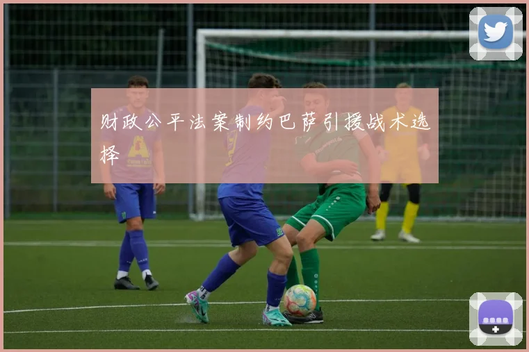 财政公平法案制约巴萨引援战术选择