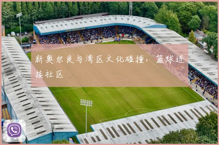 新奥尔良与湾区文化碰撞，篮球连接社区