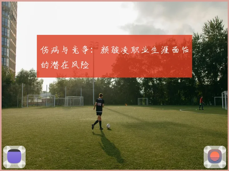 伤病与竞争：颜骏凌职业生涯面临的潜在风险