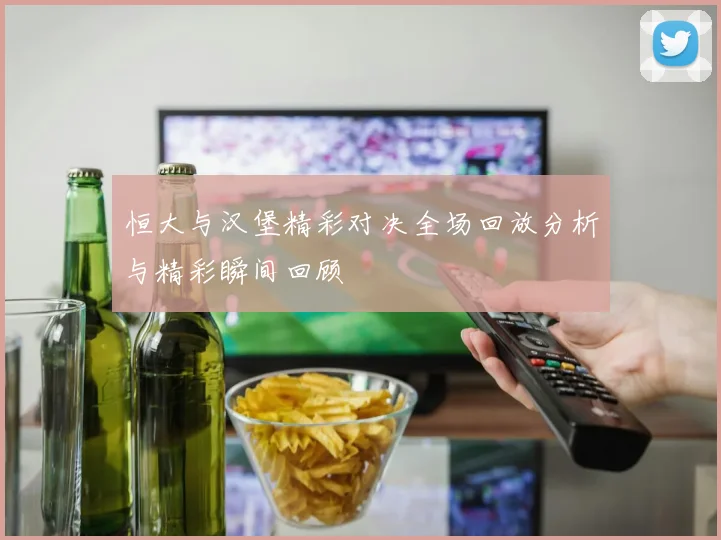 恒大与汉堡精彩对决全场回放分析与精彩瞬间回顾