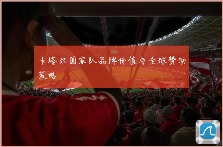 卡塔尔国家队品牌价值与全球赞助策略