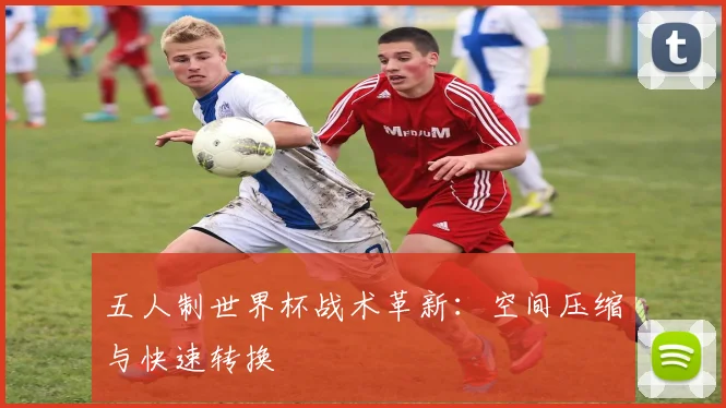 五人制世界杯战术革新：空间压缩与快速转换