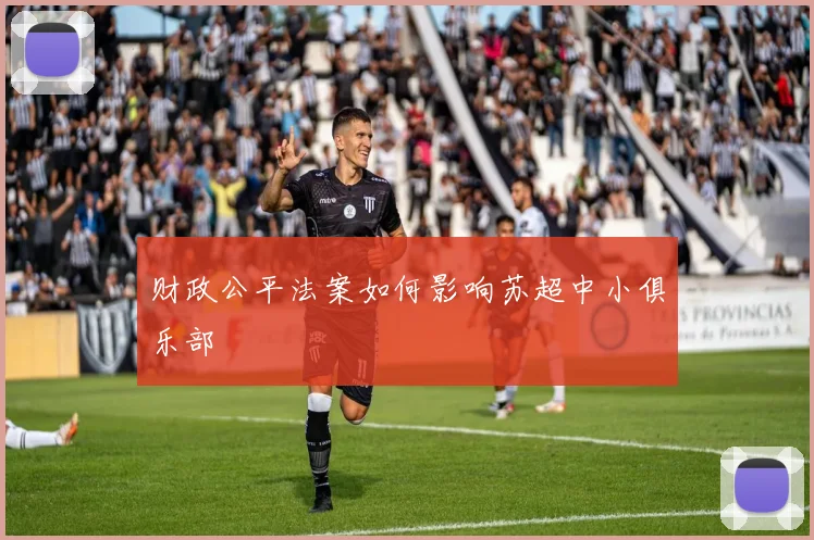 财政公平法案如何影响苏超中小俱乐部