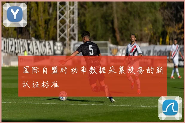 国际自盟对功率数据采集设备的新认证标准