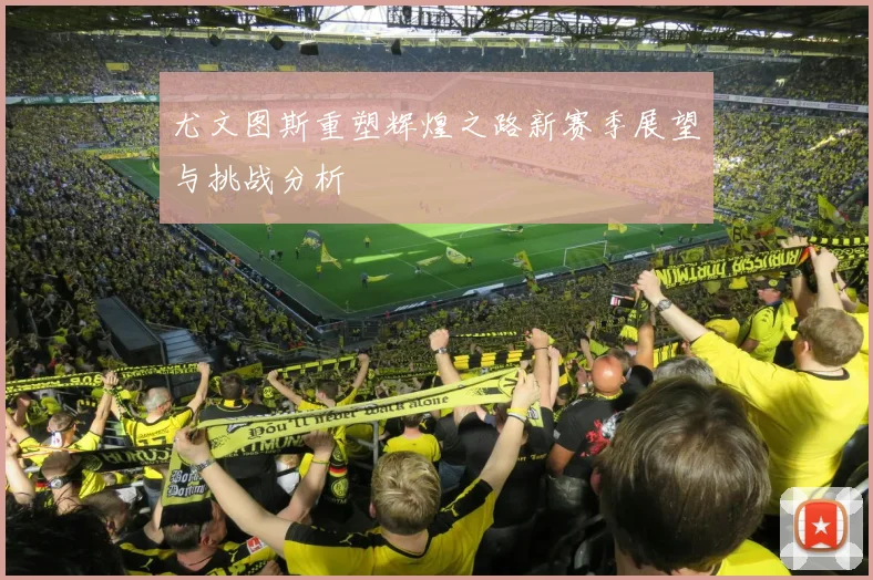 尤文图斯重塑辉煌之路新赛季展望与挑战分析