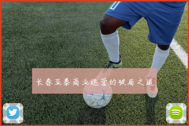 长春亚泰商业运营的破局之道