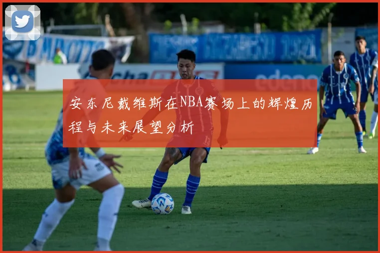 安东尼戴维斯在NBA赛场上的辉煌历程与未来展望分析