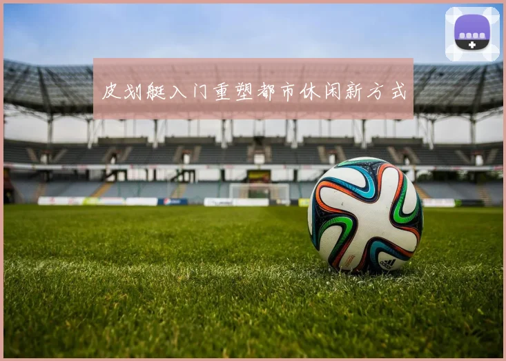 皮划艇入门重塑都市休闲新方式