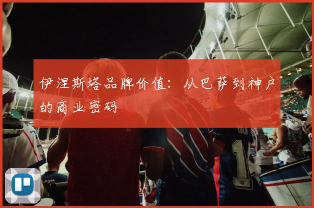 伊涅斯塔品牌价值：从巴萨到神户的商业密码