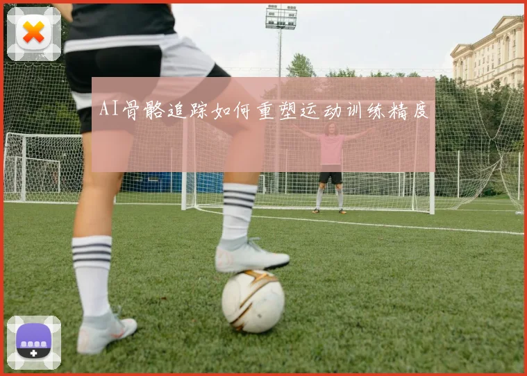 AI骨骼追踪如何重塑运动训练精度