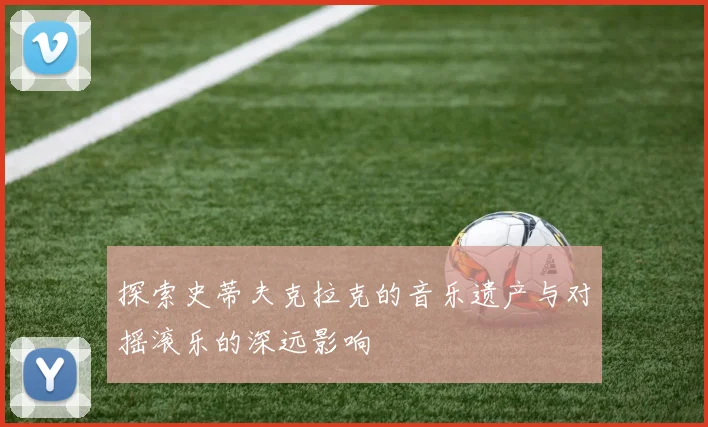 探索史蒂夫克拉克的音乐遗产与对摇滚乐的深远影响