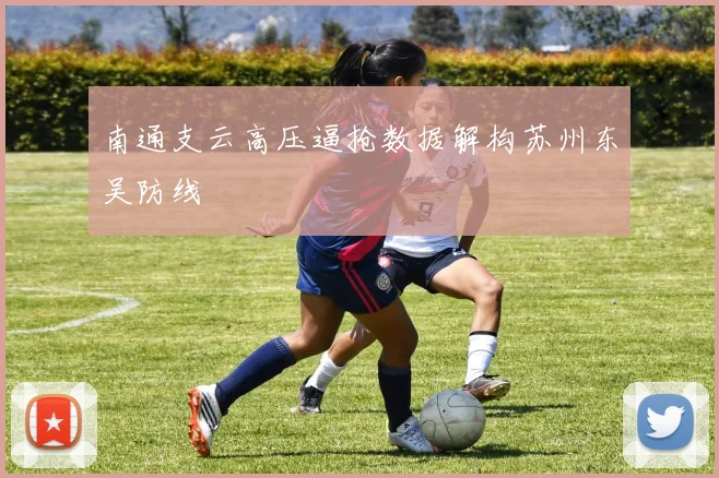 南通支云高压逼抢数据解构苏州东吴防线