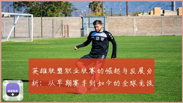 英雄联盟职业联赛的崛起与发展分析：从早期赛季到如今的全球竞技格局